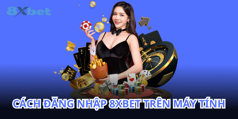 Bạn có thể sử dụng máy tính để đăng nhập 8XBET