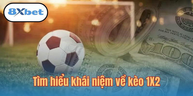 Tìm hiểu khái niệm về kèo 1X2