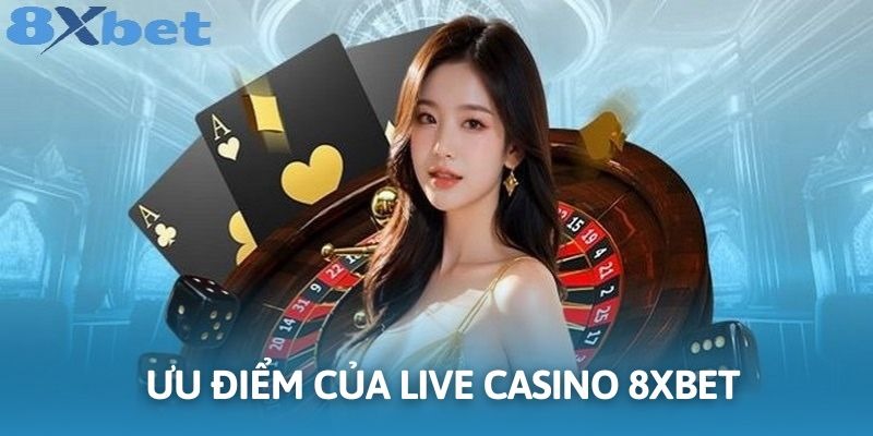 Live Casino 8xbet hấp dẫn với nhiều ưu điểm lớn